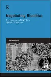 Negotiating Bioethics: The Governance of UNESCO’s Bioethics Programme (Genetics and Society)