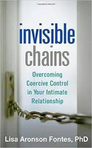 Invisible Chains: Overcoming Coercive Control in Your Intimate Relationship