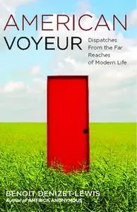 «American Voyeur: Dispatches From the Far Reaches of Modern Life» by Benoit Denizet-Lewis