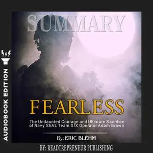 «Summary of Fearless: The Undaunted Courage and Ultimate Sacrifice of Navy SEAL Team SIX Operator Adam Brown by Eric Ble
