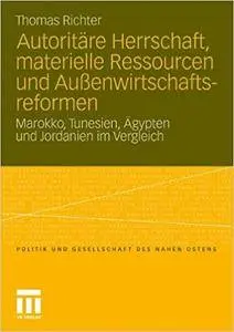 Autoritäre Herrschaft, materielle Ressourcen und Außenwirtschaftsreformen: Marokko, Tunesien, Ägypten und Jordanien im Vergleic