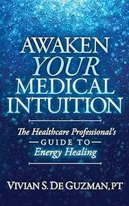 Awaken Your Medical Intuition: The Healthcare Professional’s Guide to Energy Healing