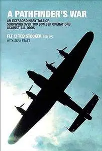 A Pathfinder's War: An Extraordinary Tale of Surviving Over 100 Bomber Operations Against All Odds