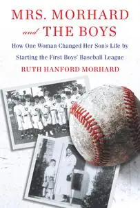 Mrs. Morhard and the Boys: One mother's vision. The first boys' baseball league. A nation inspired.