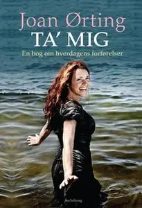 «Ta' mig - en bog om hverdagens forførelser» by Joan Ørting