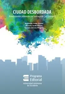 «Ciudad desbordada: asentamientos informales en Santiago de Cali, Colombia» by Hernando Uribe Castro,Germán Ayala Osorio