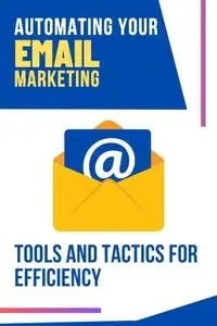Automating Your Email Marketing : Tools and Tactics for Efficiency