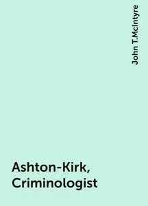 «Ashton-Kirk, Criminologist» by John T.McIntyre