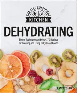 Dehydrating: Simple Techniques and Over 170 Recipes for Creating and Using Dehydrated Foods (The Self-sufficient Kitchen)