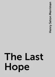 «The Last Hope» by Henry Seton Merriman