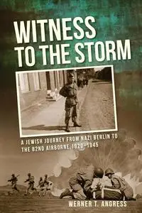 Witness to the Storm: A Jewish Journey from Nazi Berlin to the 82nd Airborne, 1920–1945