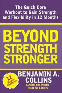 Beyond Strength Stronger: The Quick Core Workout to Gain Strength and Flexibility in 12 Months