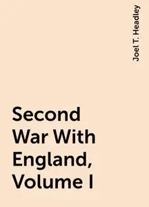 «Second War With England, Volume I» by Joel T. Headley