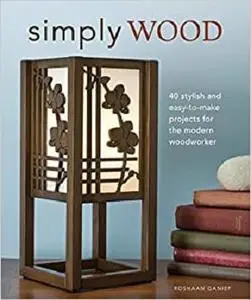 Simply Wood: 40 Stylish and Easy To Make Projects for the Modern Woodworker