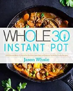 Whole 30 Instant Pot: 2019 Ultimate Whole 30 Instant Pot Cookbook with Easy and Delicious Instant Pot Cooker Recipes