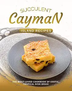 Succulent Cayman Island Recipes: The Most-Loved Cookbook of Exotic, Tropical Dish Ideas!