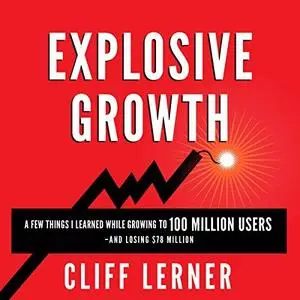 Explosive Growth: A Few Things I Learned While Growing to 100 Million Users and Losing $78 Million (Audiobook)