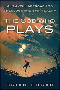 The God Who Plays: A Playful Approach to Theology and Spirituality