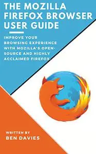 The Mozilla Firefox Browser User Guide: Improve Your Browsing Experience with Mozilla's Open-source