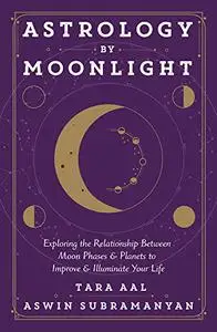 Astrology by Moonlight: Exploring the Relationship Between Moon Phases & Planets to Improve & Illuminate Your Life