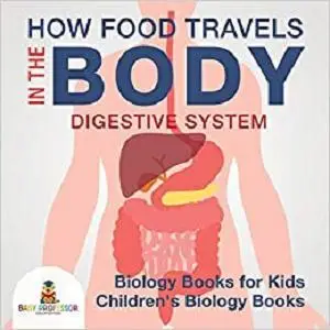 How Food Travels In The Body - Digestive System - Biology Books for Kids | Children's Biology Books