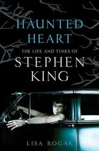 Haunted Heart - The Life and Times of Stephen King by Lisa Rogak