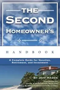 «The Second Homeowner's Handbook: A Complete Guide for Vacation, Income, Retirement, And Investment» by Jeff Haden