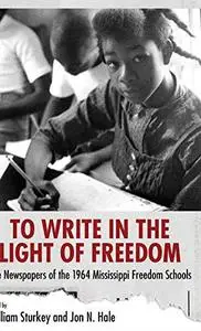 To write in the light of freedom : the newspapers of the 1964 Mississippi Freedom Schools