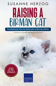 Raising a Birman Cat – Guidebook how to educate a Birman Kitten: A book for cat babies, kittens and young cats