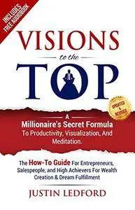 Visions To The Top: A Millionaire's Secret Formula to Productivity, Visualization, and Meditation