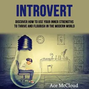 «Introvert: Discover How To Use Your Inner Strengths To Thrive And Flourish In The Modern World» by Ace McCloud