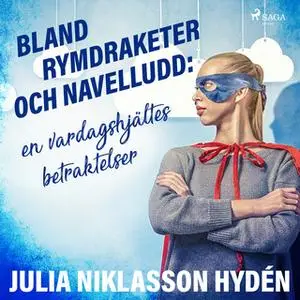 «Bland rymdraketer och navelludd: en vardagshjältes betraktelser» by Julia Niklasson Hydén