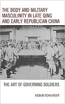 The Body and Military Masculinity in Late Qing and Early Republican China: The Art of Governing Soldiers