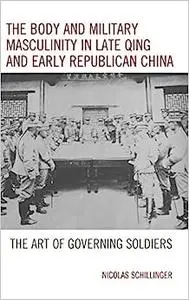 The Body and Military Masculinity in Late Qing and Early Republican China: The Art of Governing Soldiers