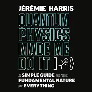 Quantum Physics Made Me Do It: A Simple Guide to the Fundamental Nature of Everything [Audiobook]