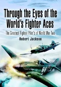 Through the Eyes of the World's Fighter Aces The Greatest Fighter Pilot's of World War Two