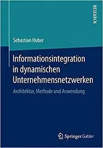 Informationsintegration in dynamischen Unternehmensnetzwerken: Architektur, Methode und Anwendung