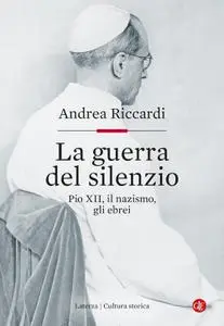 Andrea Riccardi - La guerra del silenzio. Pio XII, il nazismo, gli ebrei