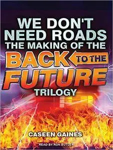 We Don't Need Roads: The Making of the Back to the Future Trilogy [Audiobook]