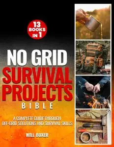 No Grid Survival Projects Bible: A Complete Guide Through Off-Grid Solutions and Survival Skills