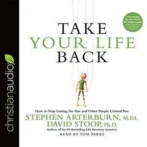 Take Your Life Back: How to Stop Letting the Past and Other People Control You (Audiobook)