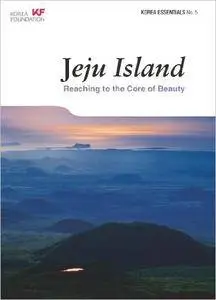 Jeju Island: Reaching to the Core of Beauty (Korea Essentials, 5)