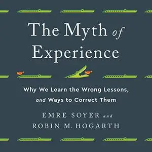 The Myth of Experience: Why We Learn the Wrong Lessons, and Ways to Correct Them [Audiobook]