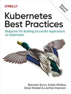 Kubernetes Best Practices: Blueprints for Building Successful Applications on Kubernetes, 2nd Edition