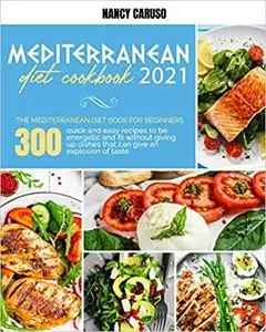 MEDITERRANEAN DIET COOKBOOK 2021: The Mediterranean Diet Book For Beginners