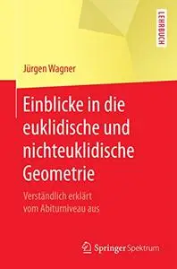 Einblicke in die euklidische und nichteuklidische Geometrie: Verständlich erklärt vom Abiturniveau aus (Repost)