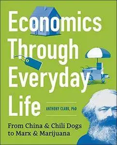 Economics Through Everyday Life: From China and Chili Dogs to Marx and Marijuana