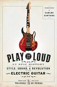 Play It Loud: An Epic History of the Style, Sound, and Revolution of the Electric Guitar
