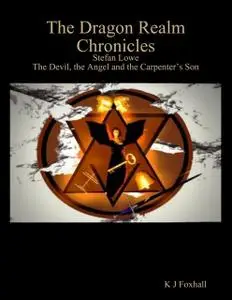 «The Dragon Realm Chronicles – Stefan Lowe – The Devil, the Angel and the Carpenter’s Son» by K.J. Foxhall