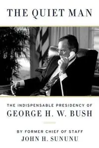 The Quiet Man: The Indispensable Presidency of George H. W. Bush